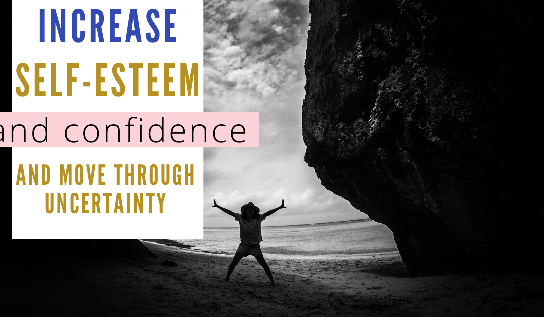 6 Ways You Can Increase Your Self-Esteem and Confidence and Move Through Uncertainty