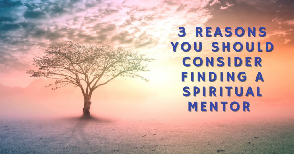 3 Reasons You Should Consider Finding a Spiritual Mentor to Heal Yourself and Make a Difference in the World