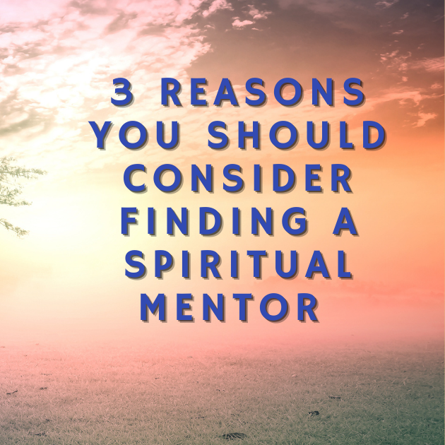 3 Reasons You Should Consider Finding a Spiritual Mentor to Heal Yourself and Make a Difference in the World