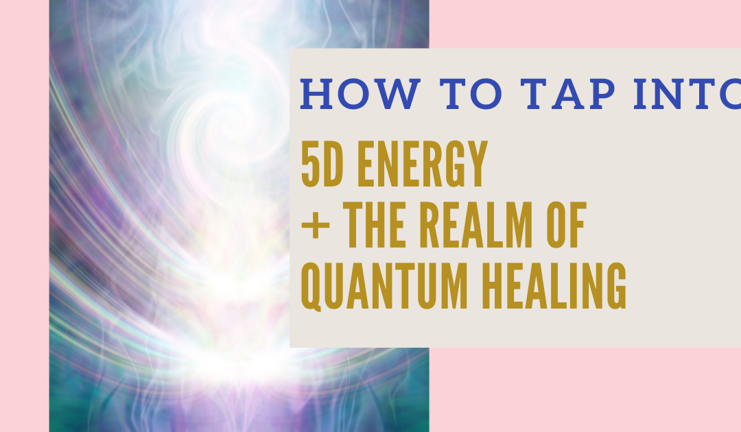 How to Use 5D Energy and Tap into the Realm of Quantum Healing