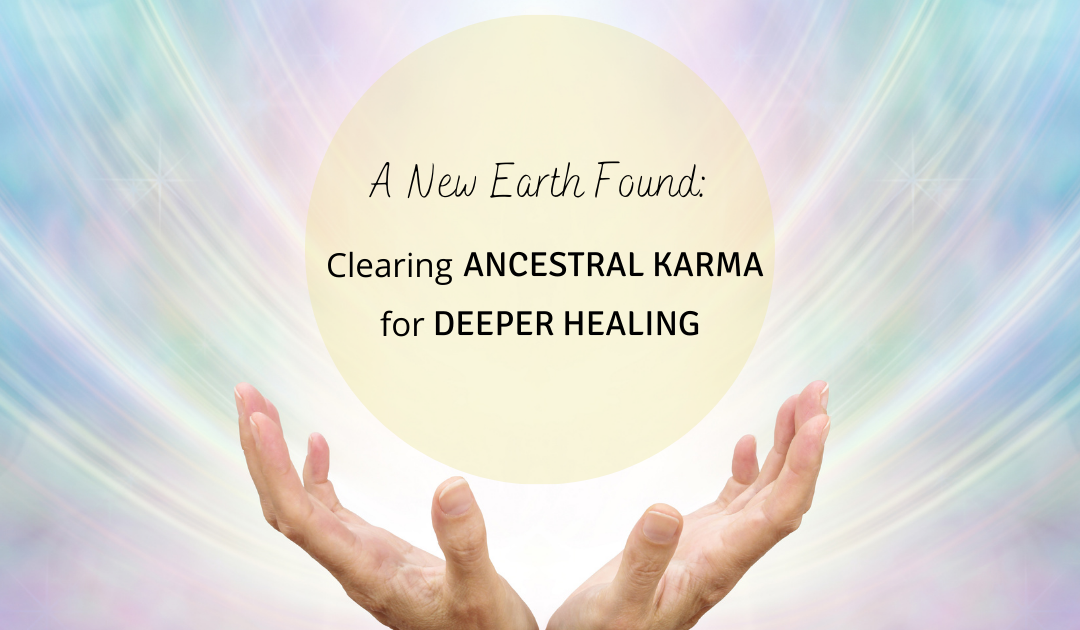 A New Earth Found: Clearing Ancestral Karma For Deeper Healing