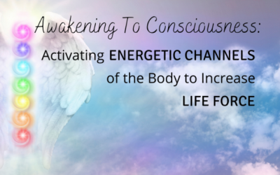Awakening To Consciousness: Activating Energetic Channels of the Body to Increase Life Force